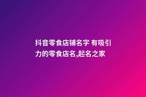 抖音零食店铺名字 有吸引力的零食店名,起名之家-第1张-店铺起名-玄机派